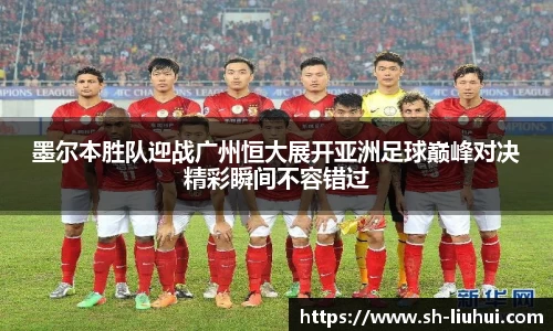 墨尔本胜队迎战广州恒大展开亚洲足球巅峰对决精彩瞬间不容错过