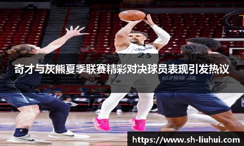 奇才与灰熊夏季联赛精彩对决球员表现引发热议