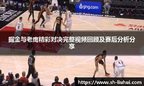 掘金与老鹰精彩对决完整视频回顾及赛后分析分享