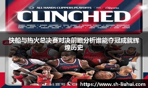 快船与热火总决赛对决前瞻分析谁能夺冠成就辉煌历史