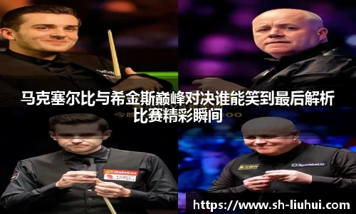 马克塞尔比与希金斯巅峰对决谁能笑到最后解析比赛精彩瞬间