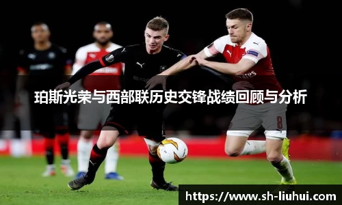 珀斯光荣与西部联历史交锋战绩回顾与分析