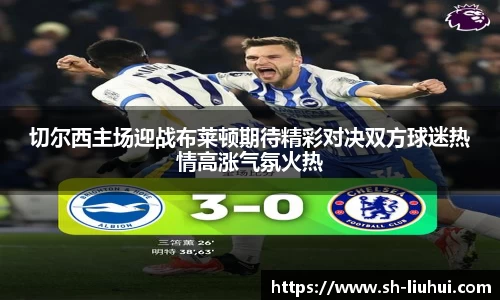 切尔西主场迎战布莱顿期待精彩对决双方球迷热情高涨气氛火热