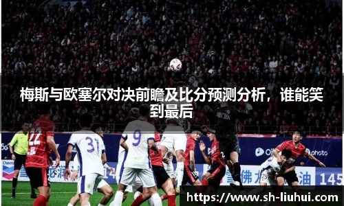 梅斯与欧塞尔对决前瞻及比分预测分析,谁能笑到最后