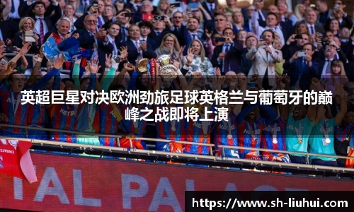 英超巨星对决欧洲劲旅足球英格兰与葡萄牙的巅峰之战即将上演