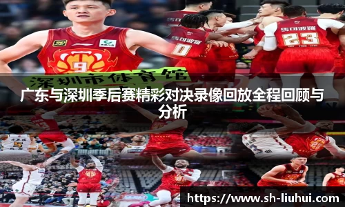 广东与深圳季后赛精彩对决录像回放全程回顾与分析