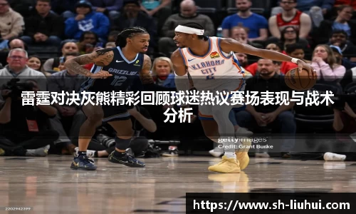 雷霆对决灰熊精彩回顾球迷热议赛场表现与战术分析