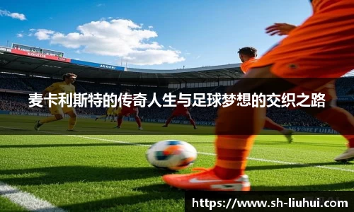 麦卡利斯特的传奇人生与足球梦想的交织之路
