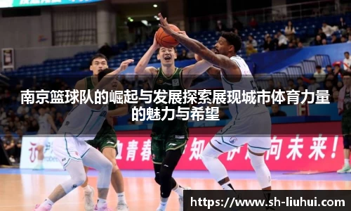 南京篮球队的崛起与发展探索展现城市体育力量的魅力与希望