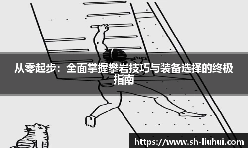 从零起步:全面掌握攀岩技巧与装备选择的终极指南
