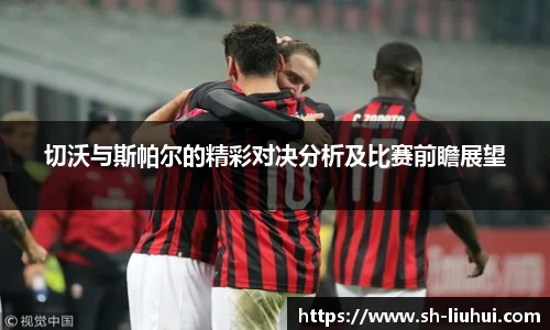 切沃与斯帕尔的精彩对决分析及比赛前瞻展望