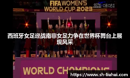 西班牙女足迎战南非女足力争在世界杯舞台上展现风采