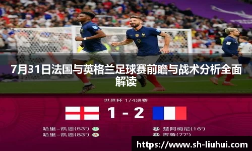7月31日法国与英格兰足球赛前瞻与战术分析全面解读