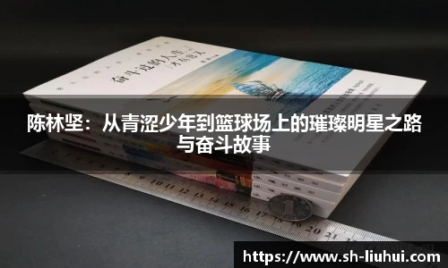 陈林坚：从青涩少年到篮球场上的璀璨明星之路与奋斗故事