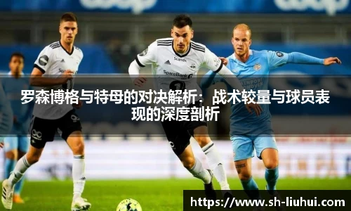 罗森博格与特母的对决解析：战术较量与球员表现的深度剖析