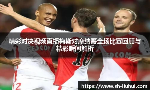 精彩对决视频直播梅斯对摩纳哥全场比赛回顾与精彩瞬间解析