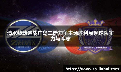 清水鼓动迎战广岛三箭力争主场胜利展现球队实力与斗志