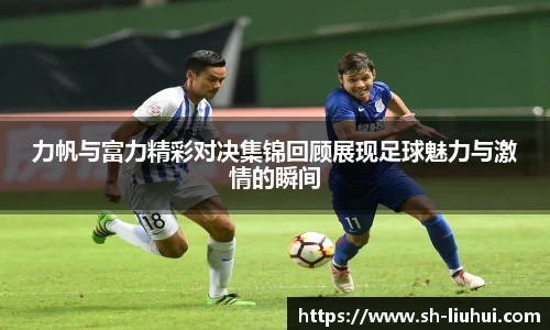 力帆与富力精彩对决集锦回顾展现足球魅力与激情的瞬间