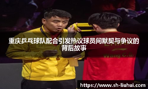 重庆乒乓球队配合引发热议球员间默契与争议的背后故事