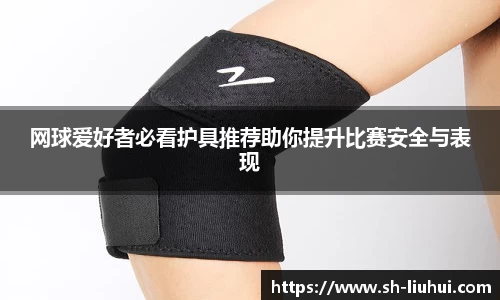网球爱好者必看护具推荐助你提升比赛安全与表现