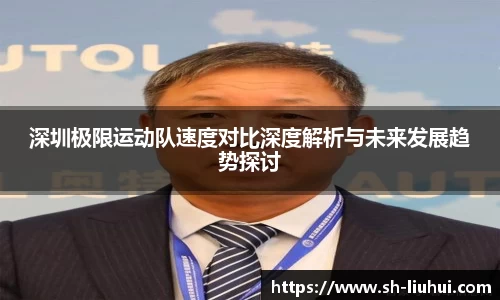 深圳极限运动队速度对比深度解析与未来发展趋势探讨