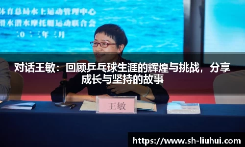 对话王敏：回顾乒乓球生涯的辉煌与挑战，分享成长与坚持的故事