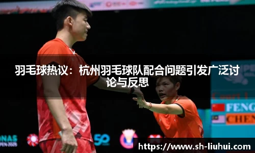 羽毛球热议：杭州羽毛球队配合问题引发广泛讨论与反思